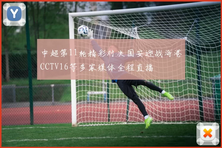 中超第11轮精彩对决国安迎战海港CCTV16等多家媒体全程直播