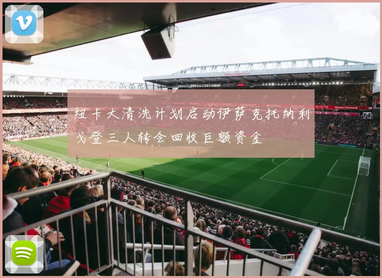 纽卡大清洗计划启动伊萨克托纳利戈登三人转会回收巨额资金
