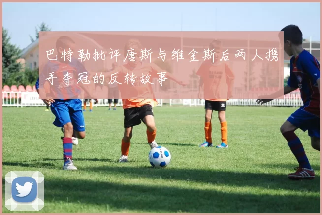 巴特勒批评唐斯与维金斯后两人携手夺冠的反转故事