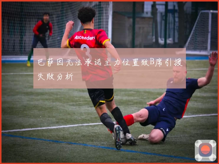 巴萨因无法承诺主力位置致B席引援失败分析